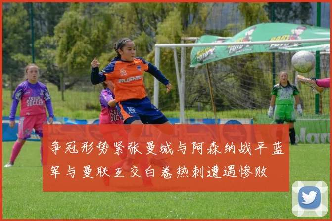争冠形势紧张曼城与阿森纳战平蓝军与曼联互交白卷热刺遭遇惨败