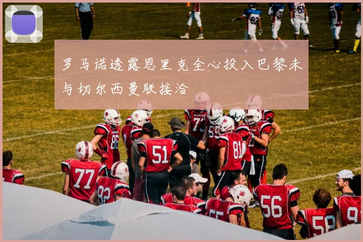 罗马诺透露恩里克全心投入巴黎未与切尔西曼联接洽