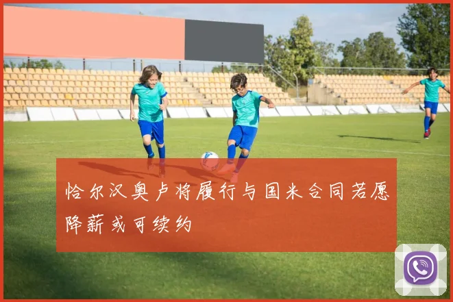 恰尔汉奥卢将履行与国米合同若愿降薪或可续约