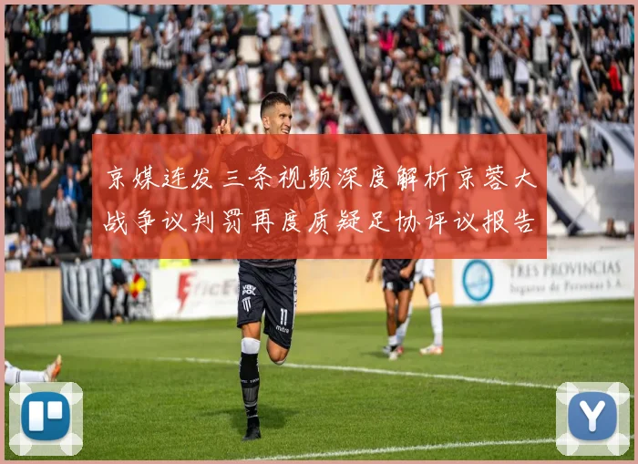 京媒连发三条视频深度解析京蓉大战争议判罚再度质疑足协评议报告内容