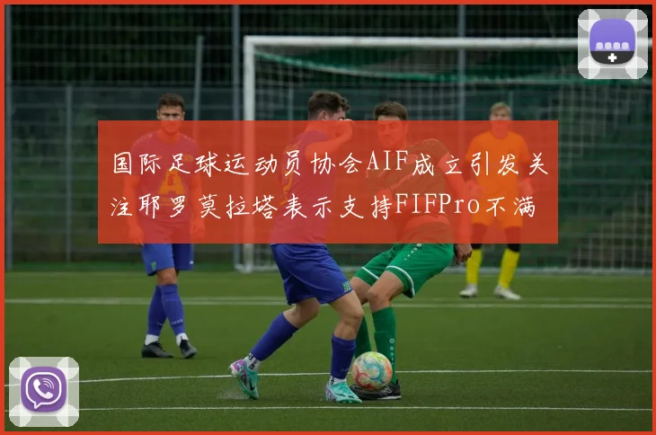 国际足球运动员协会AIF成立引发关注耶罗莫拉塔表示支持FIFPro不满