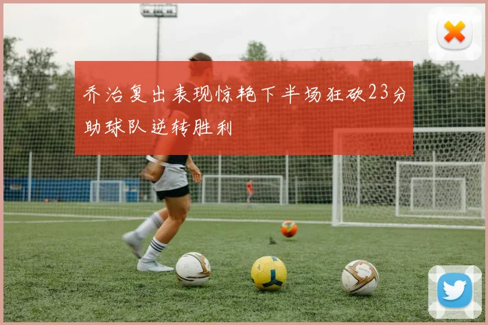 乔治复出表现惊艳下半场狂砍23分助球队逆转胜利