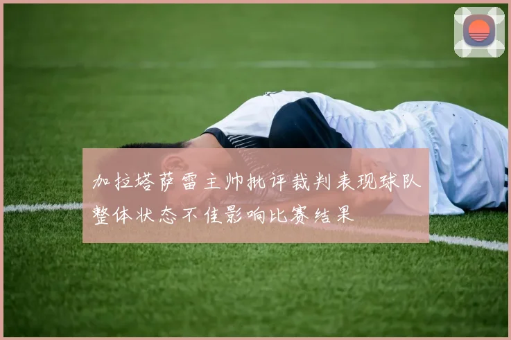 加拉塔萨雷主帅批评裁判表现球队整体状态不佳影响比赛结果